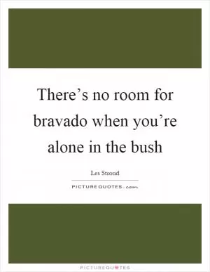 There’s no room for bravado when you’re alone in the bush Picture Quote #1