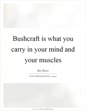 Bushcraft is what you carry in your mind and your muscles Picture Quote #1
