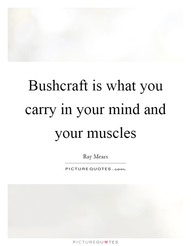 Bushcraft is what you carry in your mind and your muscles Picture Quote #1