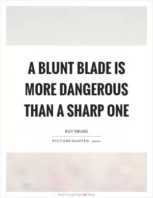 A blunt blade is more dangerous than a sharp one Picture Quote #1