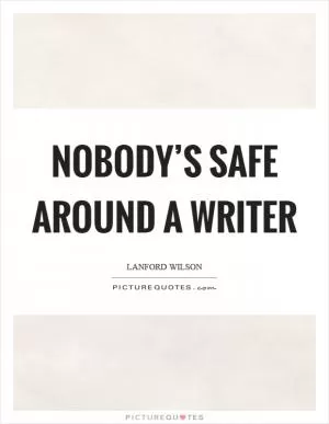 Nobody’s safe around a writer Picture Quote #1