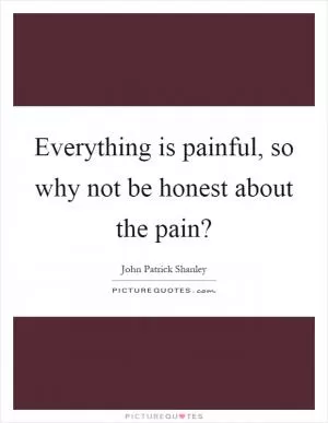 Everything is painful, so why not be honest about the pain? Picture Quote #1