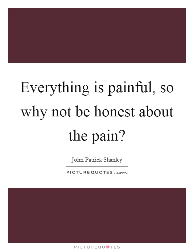 Everything is painful, so why not be honest about the pain? Picture Quote #1