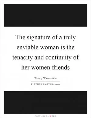 The signature of a truly enviable woman is the tenacity and continuity of her women friends Picture Quote #1