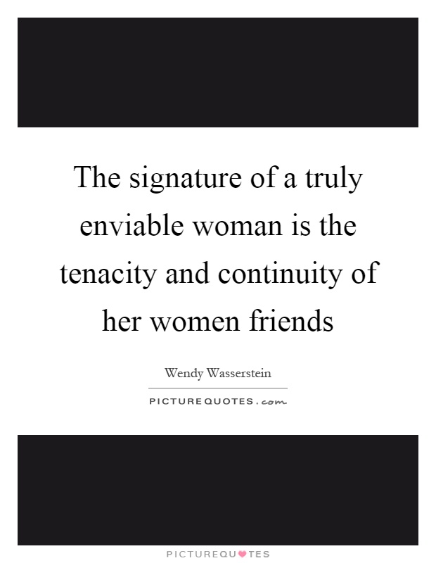 The signature of a truly enviable woman is the tenacity and continuity of her women friends Picture Quote #1