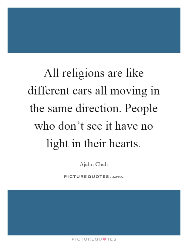 All religions are like different cars all moving in the same direction. People who don't see it have no light in their hearts Picture Quote #1