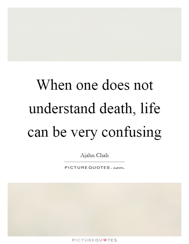 When one does not understand death, life can be very confusing Picture Quote #1