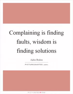 Complaining is finding faults, wisdom is finding solutions Picture Quote #1