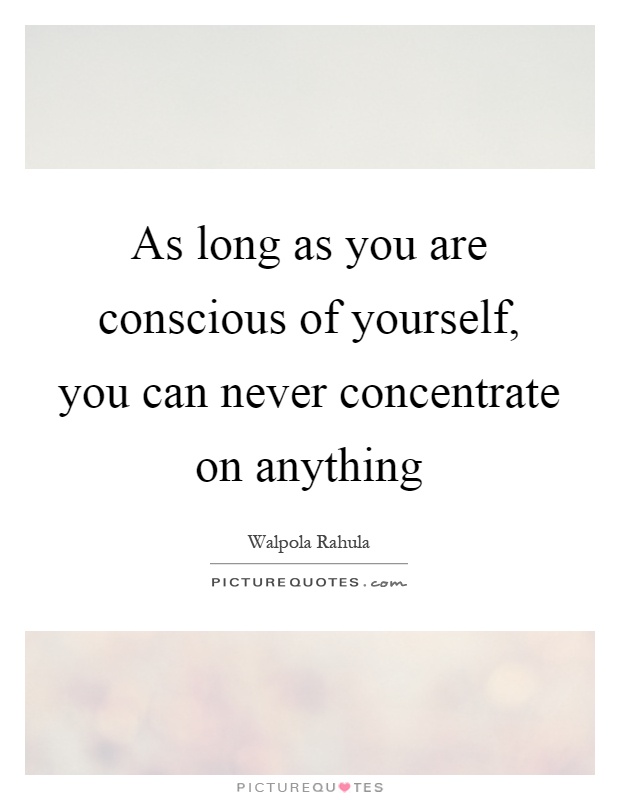 As long as you are conscious of yourself, you can never concentrate on anything Picture Quote #1