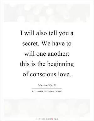 I will also tell you a secret. We have to will one another: this is the beginning of conscious love Picture Quote #1