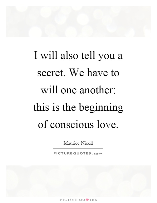I will also tell you a secret. We have to will one another: this is the beginning of conscious love Picture Quote #1