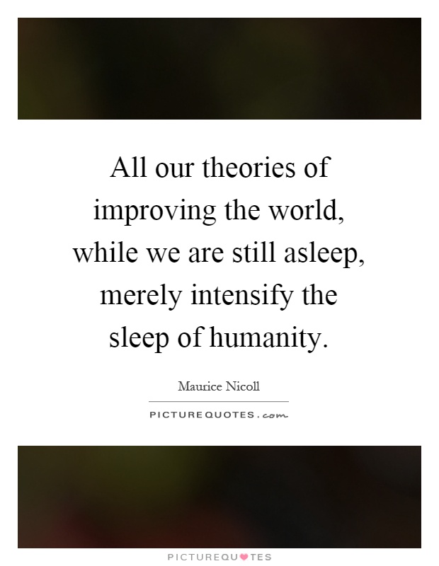 All our theories of improving the world, while we are still asleep, merely intensify the sleep of humanity Picture Quote #1