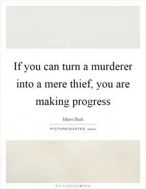 If you can turn a murderer into a mere thief, you are making progress Picture Quote #1