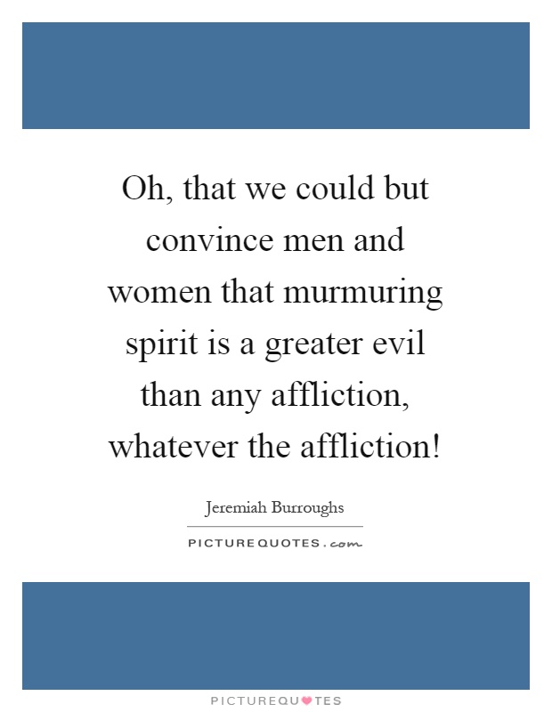 Oh, that we could but convince men and women that murmuring spirit is a greater evil than any affliction, whatever the affliction! Picture Quote #1