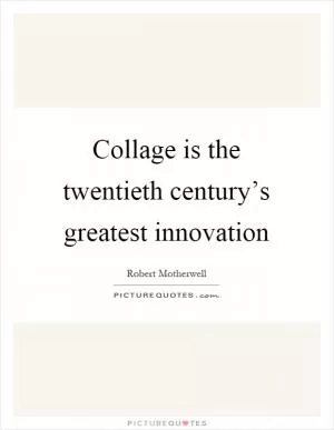 Collage is the twentieth century’s greatest innovation Picture Quote #1