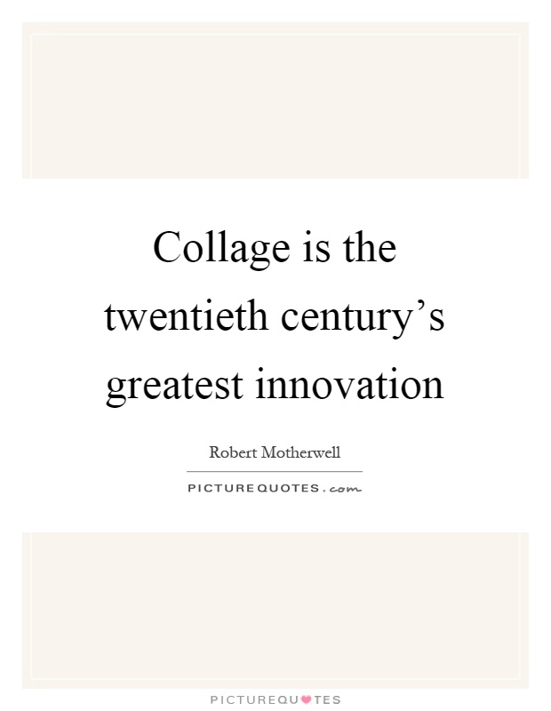 Collage is the twentieth century's greatest innovation Picture Quote #1