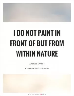 I do not paint in front of but from within nature Picture Quote #1