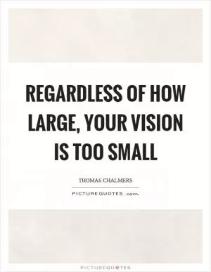 Regardless of how large, your vision is too small Picture Quote #1