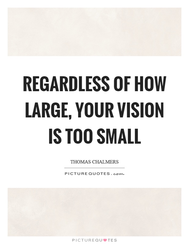 Regardless of how large, your vision is too small Picture Quote #1