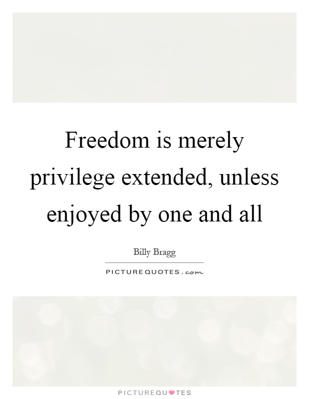 Freedom is merely privilege extended, unless enjoyed by one and all Picture Quote #1