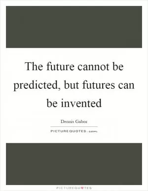 The future cannot be predicted, but futures can be invented Picture Quote #1