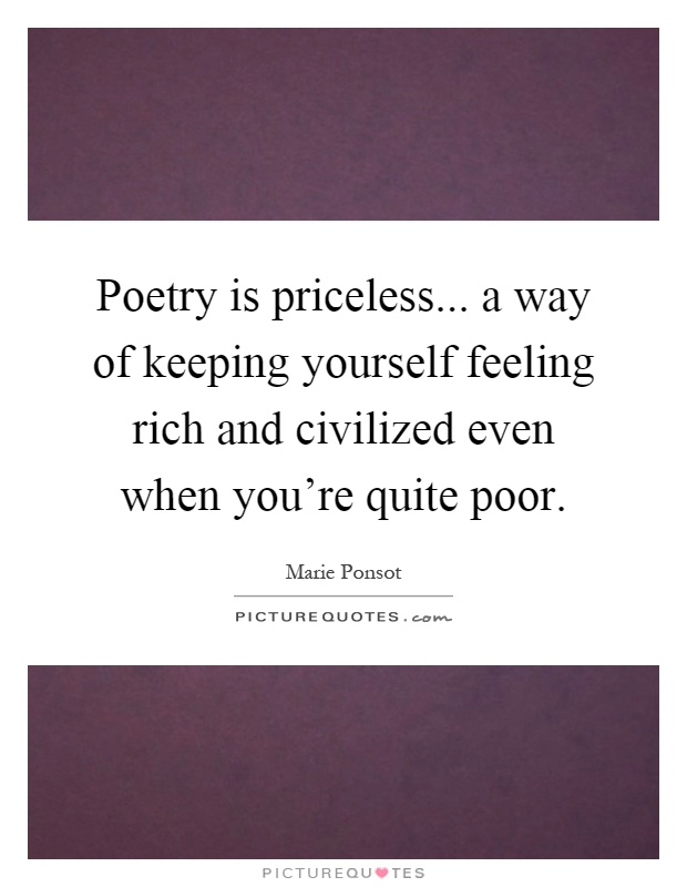 Poetry is priceless... a way of keeping yourself feeling rich and civilized even when you're quite poor Picture Quote #1