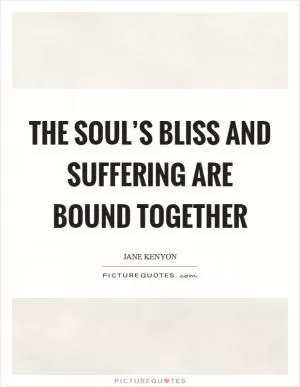 The soul’s bliss and suffering are bound together Picture Quote #1