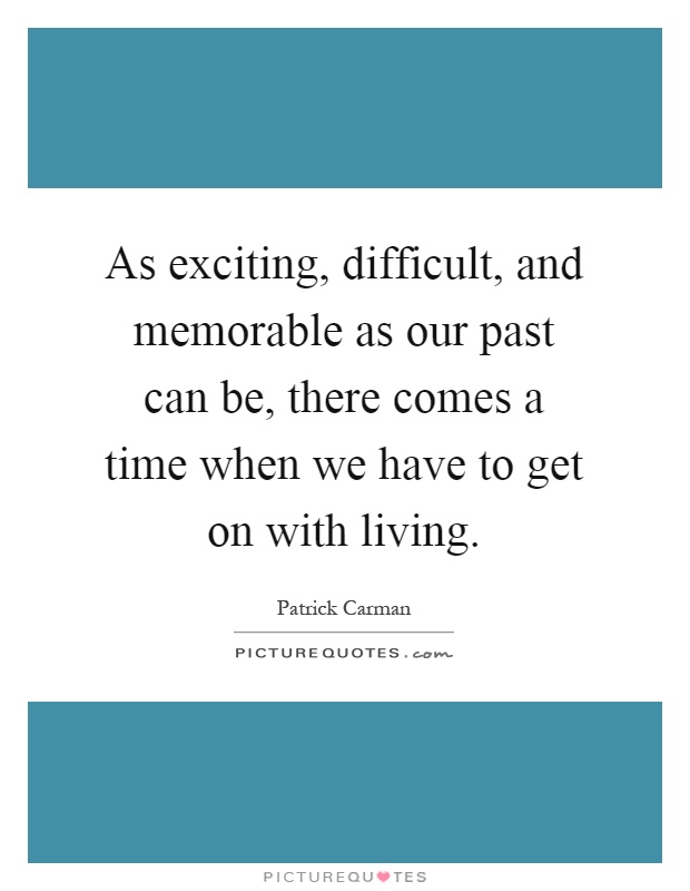 As exciting, difficult, and memorable as our past can be, there comes a time when we have to get on with living Picture Quote #1