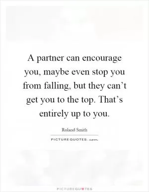 A partner can encourage you, maybe even stop you from falling, but they can’t get you to the top. That’s entirely up to you Picture Quote #1
