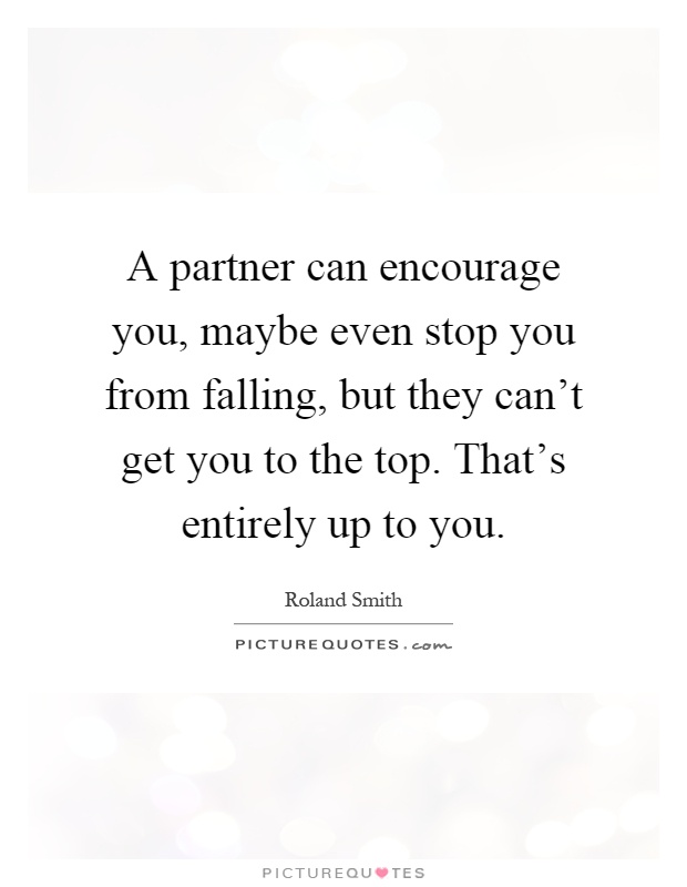 A partner can encourage you, maybe even stop you from falling, but they can't get you to the top. That's entirely up to you Picture Quote #1