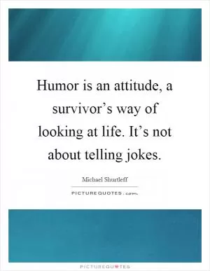 Humor is an attitude, a survivor’s way of looking at life. It’s not about telling jokes Picture Quote #1