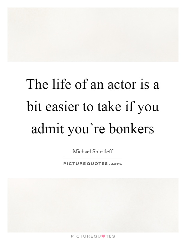 The life of an actor is a bit easier to take if you admit you're bonkers Picture Quote #1