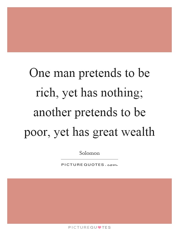 One man pretends to be rich, yet has nothing; another pretends to be poor, yet has great wealth Picture Quote #1