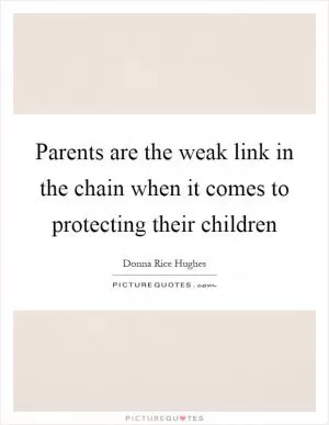 Parents are the weak link in the chain when it comes to protecting their children Picture Quote #1