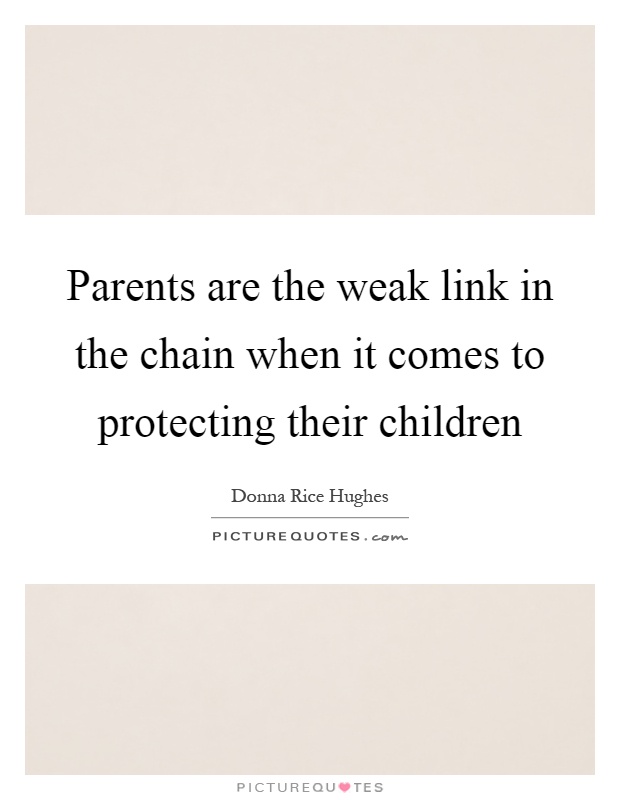Parents are the weak link in the chain when it comes to protecting their children Picture Quote #1