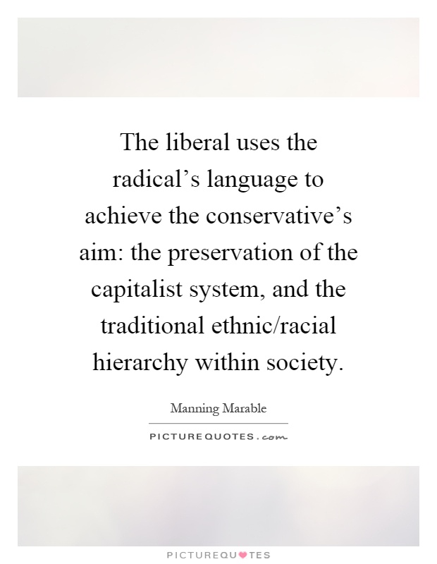 The liberal uses the radical's language to achieve the conservative's aim: the preservation of the capitalist system, and the traditional ethnic/racial hierarchy within society Picture Quote #1