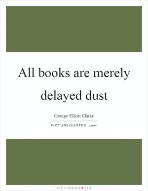 All books are merely delayed dust Picture Quote #1