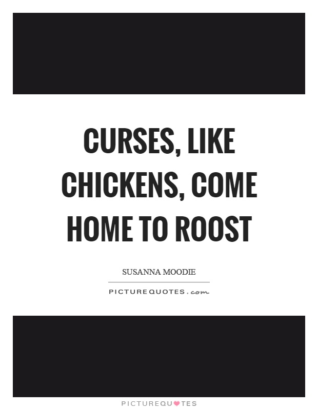 Curses, like chickens, come home to roost Picture Quote #1