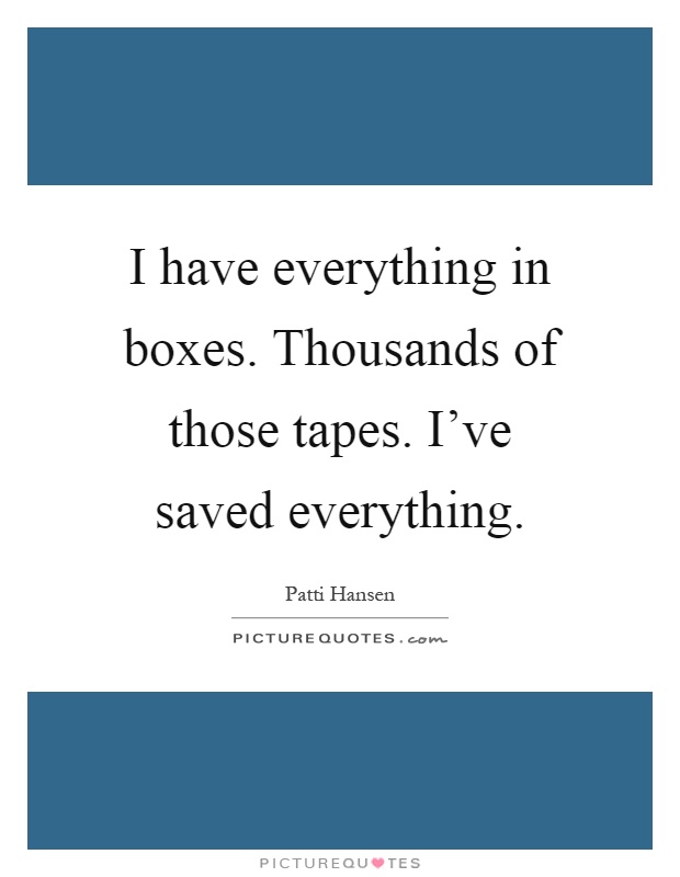 I have everything in boxes. Thousands of those tapes. I've saved everything Picture Quote #1