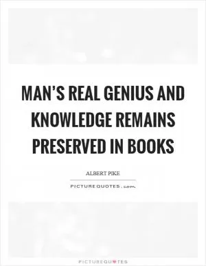 Man’s real genius and knowledge remains preserved in books Picture Quote #1