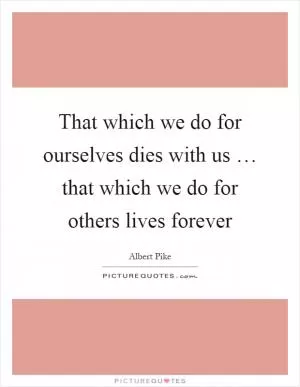 That which we do for ourselves dies with us … that which we do for others lives forever Picture Quote #1
