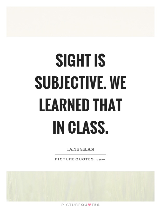 Sight is subjective. We learned that in class Picture Quote #1