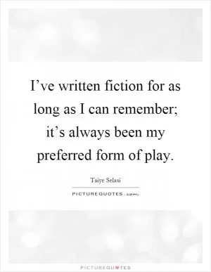 I’ve written fiction for as long as I can remember; it’s always been my preferred form of play Picture Quote #1
