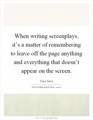 When writing screenplays, it’s a matter of remembering to leave off the page anything and everything that doesn’t appear on the screen Picture Quote #1