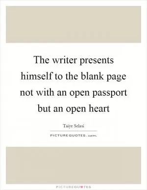 The writer presents himself to the blank page not with an open passport but an open heart Picture Quote #1