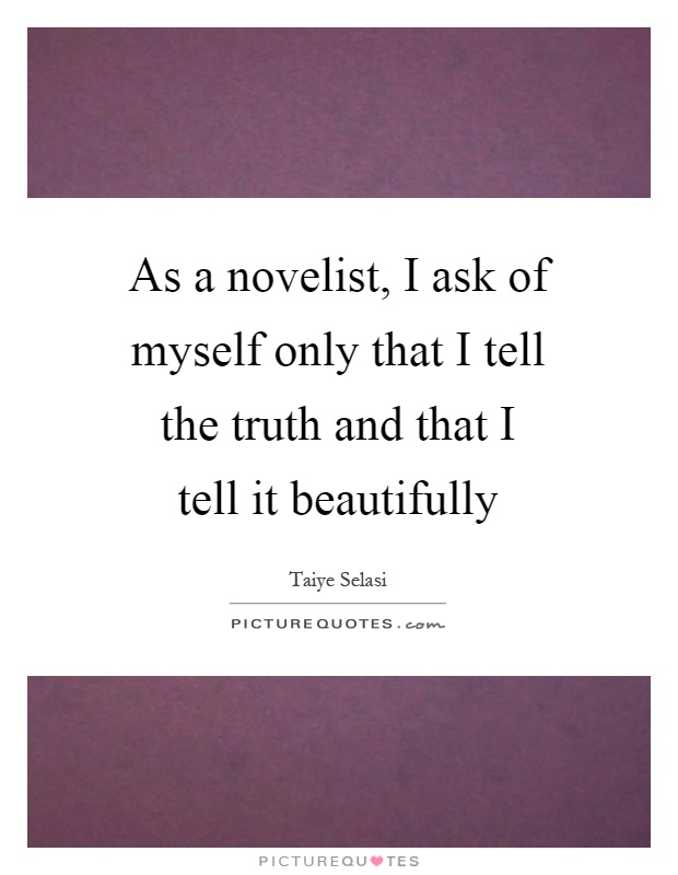 As a novelist, I ask of myself only that I tell the truth and that I tell it beautifully Picture Quote #1