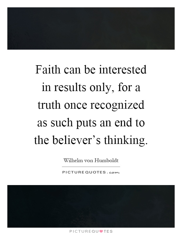 Faith can be interested in results only, for a truth once recognized as such puts an end to the believer's thinking Picture Quote #1