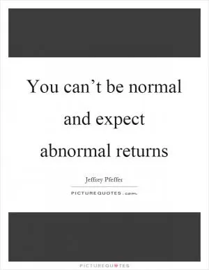 You can’t be normal and expect abnormal returns Picture Quote #1