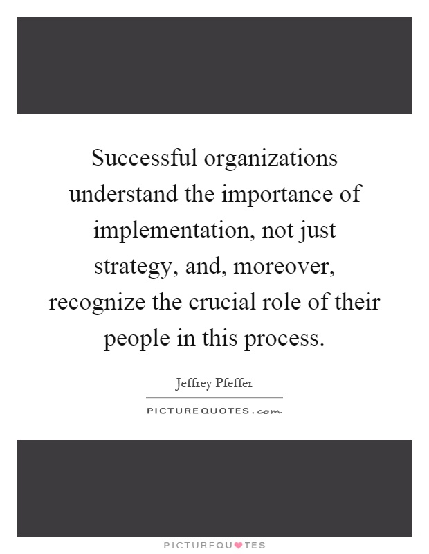 Successful organizations understand the importance of implementation, not just strategy, and, moreover, recognize the crucial role of their people in this process Picture Quote #1