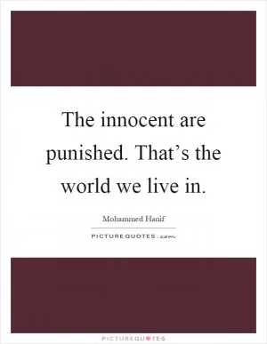 The innocent are punished. That’s the world we live in Picture Quote #1